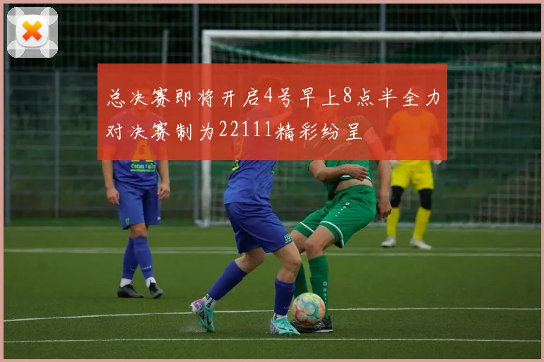 总决赛即将开启4号早上8点半全力对决赛制为22111精彩纷呈
