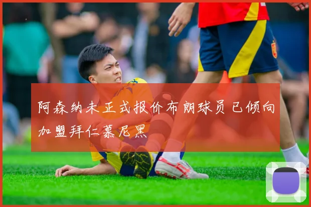 阿森纳未正式报价布朗球员已倾向加盟拜仁慕尼黑