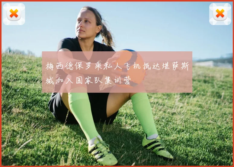 梅西德保罗乘私人飞机抵达堪萨斯城加入国家队集训营