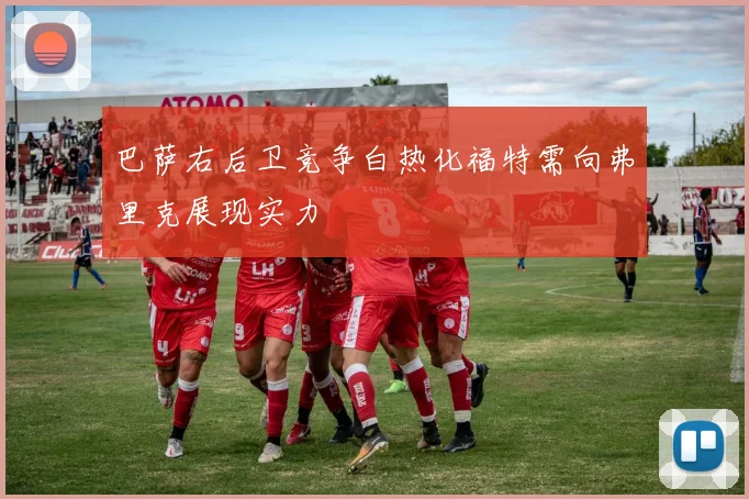 巴萨右后卫竞争白热化福特需向弗里克展现实力