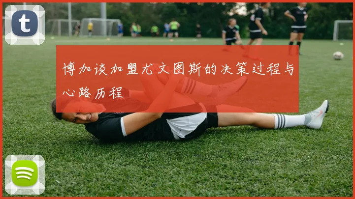 博加谈加盟尤文图斯的决策过程与心路历程