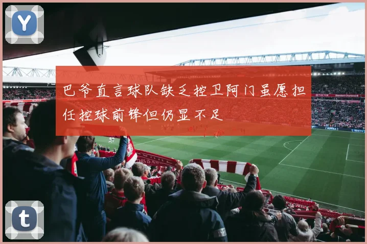 巴爷直言球队缺乏控卫阿门虽愿担任控球前锋但仍显不足
