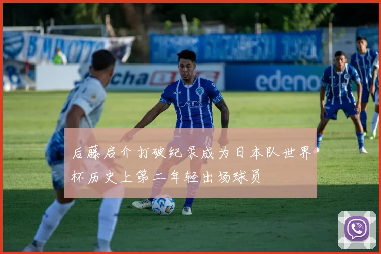 后藤启介打破纪录成为日本队世界杯历史上第二年轻出场球员